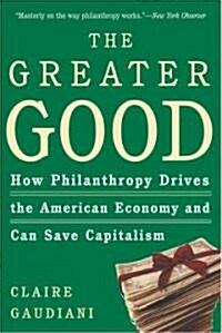 The Greater Good: How Philanthropy Drives the American Economy and Can Save Capitalism (Paperback)