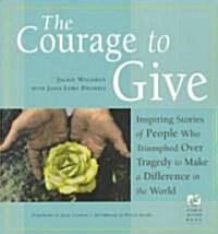 The Courage to Give: Inspiring Stories of People Who Triumphed Over Tragedy and Made a Difference in the World (Paperback)