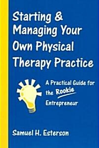 Starting & Managing Your Own Physical Therapy Practice: A Practical Guide for the Rookie Entrepreneur (Paperback)