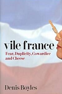 Vile France: Fear, Duplicity, Cowardice and Cheese (Hardcover)