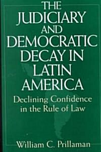 The Judiciary and Democratic Decay in Latin America: Declining Confidence in the Rule of Law (Paperback)