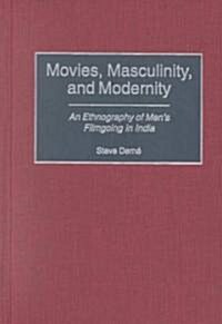 Movies, Masculinity, and Modernity: An Ethnography of Mens Filmgoing in India (Hardcover)
