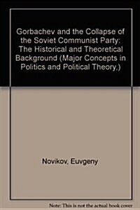 Gorbachev and the Collapse of the Soviet Communist Party: The Historical and Theoretical Background (Hardcover)