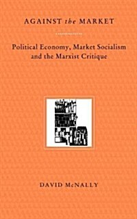 Against the Market : Political Economy, Market Socialism and the Marxist Critique (Paperback)