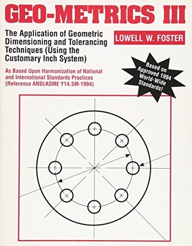 Geo-Metrics III: The Application of Geometric Dimensioning and Tolerancing Techniques (Using the Customary Inch Systems) (Paperback)