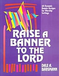 Raise a Banner to the Lord: 60 Dynamic Banner Designs for Worship Settings (Paperback)