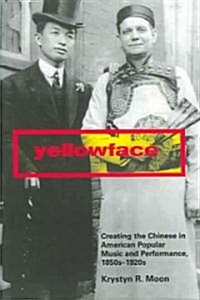 Yellowface: Creating the Chinese in American Popular Music and Performance, 1850s-1920s (Paperback)