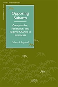 Opposing Suharto: Compromise, Resistance, and Regime Change in Indonesia (Hardcover)