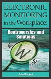 Electronic Monitoring in the Workplace: Controversies and Solutions (Hardcover)