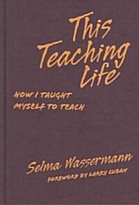 This Teaching Life: How I Taught Myself to Teach (Hardcover)