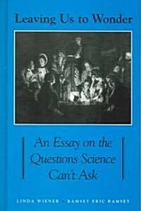 Leaving Us to Wonder: An Essay on the Questions Science Cant Ask (Hardcover)