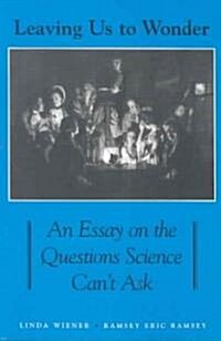 Leaving Us to Wonder: An Essay on the Questions Science Cant Ask (Paperback)