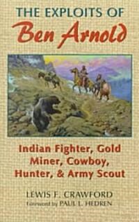 The Exploits of Ben Arnold: Indian Fighter, Gold Miner, Cowboy, Hunter, and Army Scoutvolume 64 (Paperback)