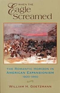 When the Eagle Screamed: The Romantic Horizon in American Expansionism, 1800-1860 (Paperback, Revised)