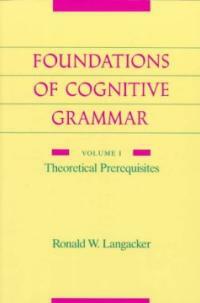Foundations of cognitive grammar . 1 : Theoretical prerequisites