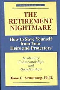 The Retirement Nightmare: How to Save Yourself from Your Heirs and Protectors: Involuntary Conservatorships and Guardianships (Paperback)