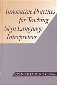 Innovative Practices for Teaching Sign Language Interpreters: Volume 1 (Hardcover)