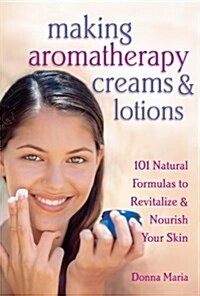 Making Aromatherapy Creams & Lotions: 101 Natural Formulas to Revitalize & Nourish Your Skin (Paperback)