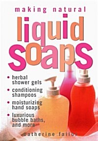 Making Natural Liquid Soaps: Herbal Shower Gels, Conditioning Shampoos, Moisturizing Hand Soaps, Luxurious Bubble Baths, and More (Paperback)