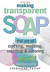 [중고] Making Transparent Soap: The Art of Crafting, Molding, Scenting & Coloring (Paperback)