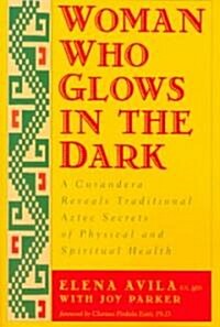 Woman Who Glows in the Dark: A Curandera Reveals Traditional Aztec Secrets of Physical and Spiritual Health (Paperback)