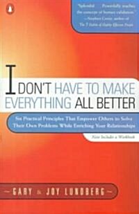 [중고] I Dont Have to Make Everything All Better: Six Practical Principles That Empower Others to Solve Their Own Problems While Enriching Your Relatio (Paperback)