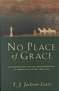 No Place of Grace: Antimodernism and the Transformation of American Culture, 1880-1920 (Paperback, Univ of Chicago)