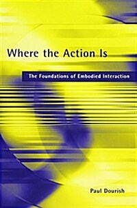 Where the Action Is: The Foundations of Embodied Interaction (Paperback)