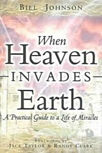 When Heaven Invades Earth: A Practical Guide to a Life of Miracles (Paperback)