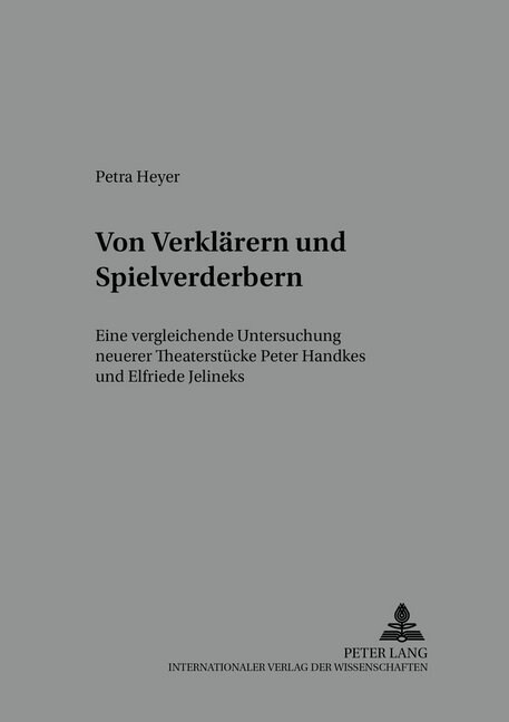 Von Verklaerern Und Spielverderbern: Eine Vergleichende Untersuchung Neuerer Theaterstuecke Peter Handkes Und Elfriede Jelineks (Paperback)