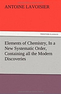 Elements of Chemistry, in a New Systematic Order, Containing All the Modern Discoveries (Paperback)