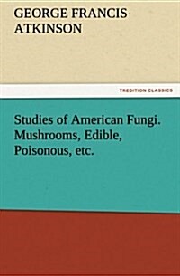 Studies of American Fungi. Mushrooms, Edible, Poisonous, Etc. (Paperback)