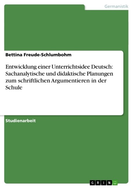 Entwicklung Einer Unterrichtsidee Deutsch: Sachanalytische Und Didaktische Planungen Zum Schriftlichen Argumentieren in Der Schule (Paperback)