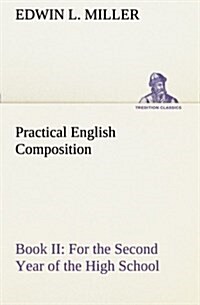 Practical English Composition: Book II. for the Second Year of the High School (Paperback)