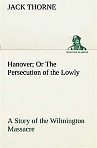 Hanover or the Persecution of the Lowly a Story of the Wilmington Massacre. (Paperback)