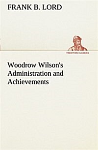 Woodrow Wilsons Administration and Achievements (Paperback)