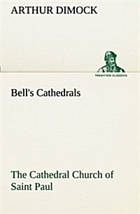 Bells Cathedrals: The Cathedral Church of Saint Paul an Account of the Old and New Buildings with a Short Historical Sketch (Paperback)