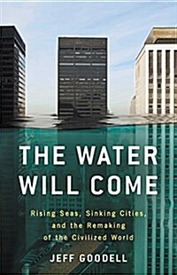 The Water Will Come: Rising Seas, Sinking Cities, and the Remaking of the Civilized World (Hardcover)