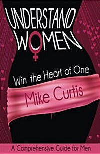 Understand Women: Win the Heart of One: A Comprehensive Guide for Men (Paperback)