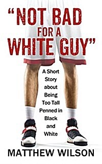 Not Bad for a White Guy: A Short Story about Being Too Tall Penned in Black and White (Paperback)