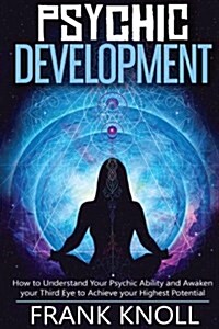 Psychic: Psychic Development: The Complete Psychic Development for Beginners: Psychic Development: How to Understand You Psychi (Paperback)
