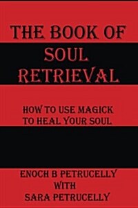 The Book of Soul Retrieval: How to Use Magick to Heal Your Soul (Paperback)