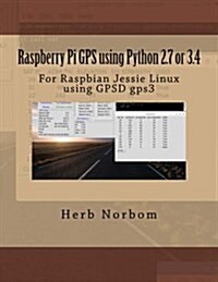 Raspberry Pi GPS Using Python 2.7 or 3.4: For Raspbian Jessie Linux Using Gpsd Gps3 (Paperback)