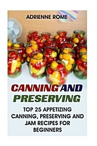 Canning and Preserving: Top 25 Appetizing Canning, Preserving and Jam Recipes for Beginners: (Vegan, Healthy Recipes) (Paperback)