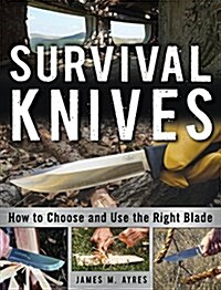 Survival Knives: How to Choose and Use the Right Blade (Paperback)