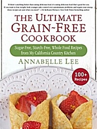 The Ultimate Grain-Free Cookbook: Sugar-Free, Starch-Free, Whole Food Recipes from My California Country Kitchen (Hardcover)