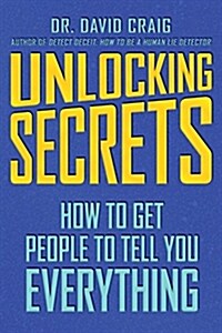 Unlocking Secrets: How to Get People to Tell You Everything (Paperback)