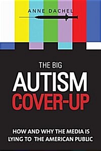 The Big Autism Cover-Up: How and Why the Media Is Lying to the American Public (Paperback)