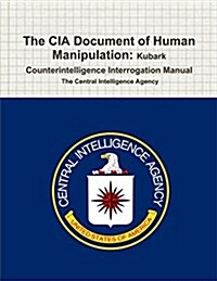 The CIA Document of Human Manipulation: Kubark Counterintelligence Interrogation Manual (Paperback)