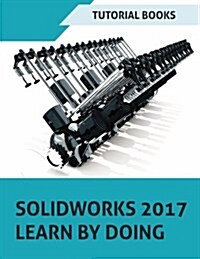 Solidworks 2017 Learn by Doing: Part, Assembly, Drawings, Sheet Metal, Surface Design, Mold Tools, Weldments, Dimxpert, and Rendering (Paperback)